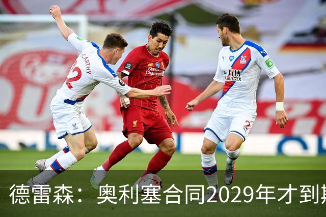 德雷森：奥利塞合同2029年才到期；在薪资控制上英超比我们做得好